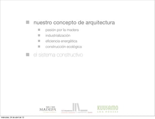 nuestro concepto de arquitectura
el sistema constructivo
pasión por la madera
industrialización
eﬁciencia energética
construcción ecológica
miércoles, 24 de abril de 13
 