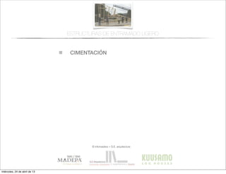 CIMENTACIÓN
© infomadera + G.E. arquitectura
ESTRUCTURAS DE ENTRAMADO LIGERO
miércoles, 24 de abril de 13
 