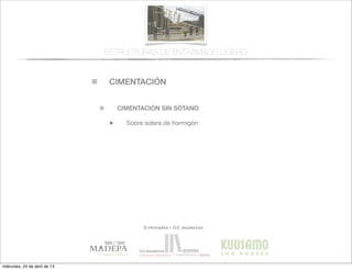 CIMENTACIÓN
© infomadera + G.E. arquitectura
CIMENTACIÓN SIN SÓTANO
• Sobre solera de hormigón
ESTRUCTURAS DE ENTRAMADO LIGERO
miércoles, 24 de abril de 13
 