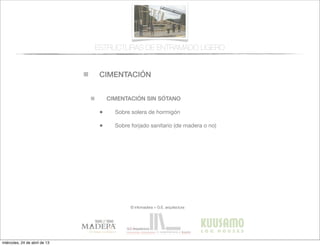 CIMENTACIÓN
© infomadera + G.E. arquitectura
CIMENTACIÓN SIN SÓTANO
• Sobre solera de hormigón
• Sobre forjado sanitario (de madera o no)
ESTRUCTURAS DE ENTRAMADO LIGERO
miércoles, 24 de abril de 13
 