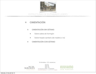 CIMENTACIÓN
© infomadera + G.E. arquitectura
CIMENTACIÓN SIN SÓTANO
• Sobre solera de hormigón
• Sobre forjado sanitario (de madera o no)
CIMENTACIÓN CON SÓTANO
ESTRUCTURAS DE ENTRAMADO LIGERO
miércoles, 24 de abril de 13
 