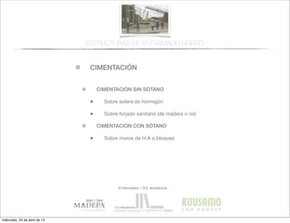 CIMENTACIÓN
© infomadera + G.E. arquitectura
CIMENTACIÓN SIN SÓTANO
• Sobre solera de hormigón
• Sobre forjado sanitario (de madera o no)
CIMENTACIÓN CON SÓTANO
• Sobre muros de H.A o bloques
ESTRUCTURAS DE ENTRAMADO LIGERO
miércoles, 24 de abril de 13
 