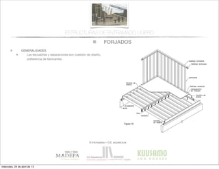 FORJADOS
© infomadera + G.E. arquitectura
ESTRUCTURAS DE ENTRAMADO LIGERO
GENERALIDADES
Las escuadrías y separaciones son cuestión de diseño,
preferencia de fabricantes
miércoles, 24 de abril de 13
 