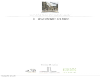 COMPONENTES DEL MURO
© infomadera + G.E. arquitectura
ESTRUCTURAS DE ENTRAMADO LIGERO
miércoles, 24 de abril de 13
 