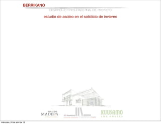 BERRIKANO
DESARROLLO Y RESULTADO FINAL DEL PROYECTO
estudio de asoleo en el solsticio de invierno
miércoles, 24 de abril de 13
 