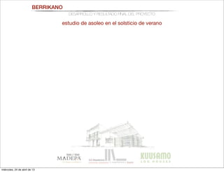 BERRIKANO
DESARROLLO Y RESULTADO FINAL DEL PROYECTO
estudio de asoleo en el solsticio de verano
miércoles, 24 de abril de 13
 
