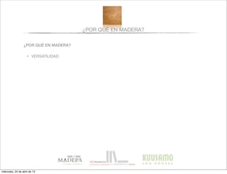 ¿POR QUÉ EN MADERA?
¿POR QUÉ EN MADERA?
• VERSATILIDAD
miércoles, 24 de abril de 13
 
