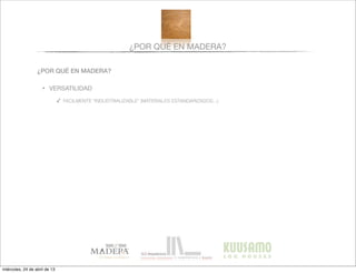 ¿POR QUÉ EN MADERA?
¿POR QUÉ EN MADERA?
• VERSATILIDAD
✓ FACILMENTE “INDUSTRIALIZABLE” (MATERIALES ESTANDARIZADOS...)
miércoles, 24 de abril de 13
 