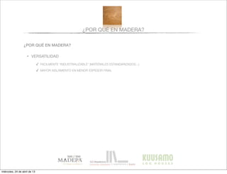 ¿POR QUÉ EN MADERA?
¿POR QUÉ EN MADERA?
• VERSATILIDAD
✓ FACILMENTE “INDUSTRIALIZABLE” (MATERIALES ESTANDARIZADOS...)
✓ MAYOR AISLAMIENTO EN MENOR ESPESOR FINAL
miércoles, 24 de abril de 13
 