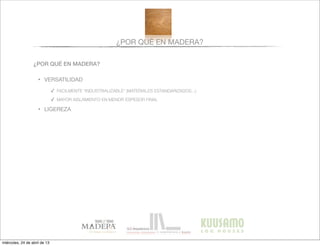 ¿POR QUÉ EN MADERA?
¿POR QUÉ EN MADERA?
• VERSATILIDAD
✓ FACILMENTE “INDUSTRIALIZABLE” (MATERIALES ESTANDARIZADOS...)
✓ MAYOR AISLAMIENTO EN MENOR ESPESOR FINAL
• LIGEREZA
miércoles, 24 de abril de 13
 