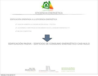 EFICIENCIA ENERGÉTICA
EDIFICACIÓN ORIENTADA A LA EFICIENCIA ENERGÉTICA
✓ CADA DÍA AUMENTA LA CONCIENCIACIÓN SOCIAL Y POLÍTICA
✓ LAS NORMAS Y DIRECTRICES SE ENCAMINAN HACIA EL CONSUMO ENERGÉTICO “0”
✓ MEJORA COMPETITIVA
EDIFICACIÓN PASIVA - EDIFICIOS DE CONSUMO ENERGÉTICO CASI NULO
miércoles, 24 de abril de 13
 