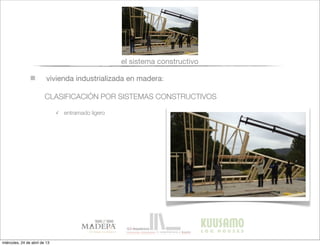 vivienda industrializada en madera:
CLASIFICACIÓN POR SISTEMAS CONSTRUCTIVOS
el sistema constructivo
✓ entramado ligero
miércoles, 24 de abril de 13
 