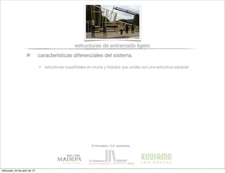 características diferenciales del sistema
✓ estructuras superﬁciales en muros y forjados que unidas son una estructura espacial
estructuras de entramado ligero
© infomadera + G.E. arquitectura
miércoles, 24 de abril de 13
 