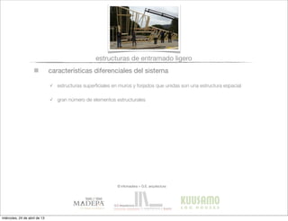 características diferenciales del sistema
✓ estructuras superﬁciales en muros y forjados que unidas son una estructura espacial
✓ gran número de elementos estructurales
estructuras de entramado ligero
© infomadera + G.E. arquitectura
miércoles, 24 de abril de 13
 