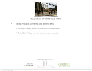 características diferenciales del sistema
estructuras de entramado ligero
✓ durabilidad cientos de años (conservación y mantenimiento)
✓ ﬂexibilidad inicial y en cambios posteriores si es necesario
© infomadera + G.E. arquitectura
miércoles, 24 de abril de 13
 