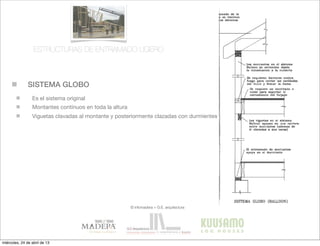 SISTEMA GLOBO
© infomadera + G.E. arquitectura
Es el sistema original
Montantes contínuos en toda la altura
Viguetas clavadas al montante y posteriormente clazadas con durmientes
ESTRUCTURAS DE ENTRAMADO LIGERO
miércoles, 24 de abril de 13
 