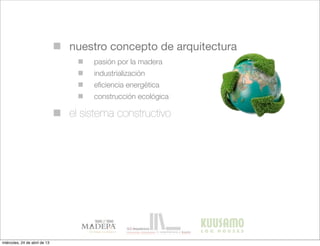 nuestro concepto de arquitectura
el sistema constructivo
pasión por la madera
industrialización
eﬁciencia energética
construcción ecológica
miércoles, 24 de abril de 13
 