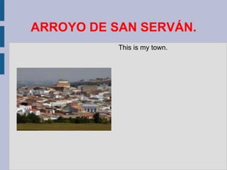 ARROYO DE SAN SERVÁN.
           This is my town.
 