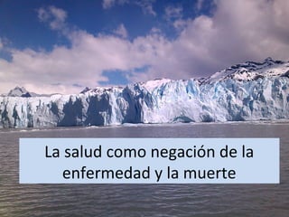 La salud como negación de la
enfermedad y la muerte
 
