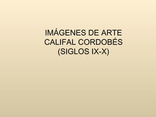 IMÁGENES DE ARTE CALIFAL CORDOBÉS (SIGLOS IX-X) 