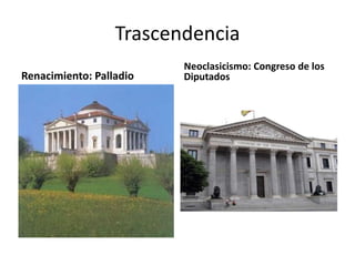 Trascendencia
Renacimiento: Palladio
Neoclasicismo: Congreso de los
Diputados
 