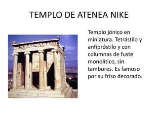 TEMPLO DE ATENEA NIKE
Templo jónico en
miniatura. Tetrástilo y
anfipróstilo y con
columnas de fuste
monolítico, sin
tambores. Es famoso
por su friso decorado.
 