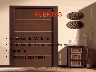 PUERTAS


•   Variedad de Maderas
•   Variedad de texturas y colores
•   Garantía
•   Precios Especiales

                PEDRO CANO J. 3104493665   10
 