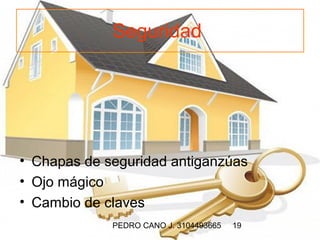 Seguridad




• Chapas de seguridad antiganzúas
• Ojo mágico
• Cambio de claves
             PEDRO CANO J. 3104493665   19
 