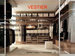 VESTIER
•   Variedad de Maderas
•   Variedad de texturas y colores
•   Diseños exclusivos y a la medida
•   Garantía
•   Precios Especiales




                PEDRO CANO J. 3104493665   5
 