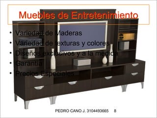 Muebles de Entretenimiento
•   Variedad de Maderas
•   Variedad de texturas y colores
•   Diseños exclusivos y a la medida
•   Garantía
•   Precios Especiales




                PEDRO CANO J. 3104493665   8
 