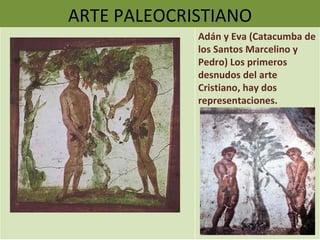 ARTE PALEOCRISTIANO Adán y Eva (Catacumba de los Santos Marcelino y Pedro) Los primeros desnudos del arte Cristiano, hay dos representaciones. 