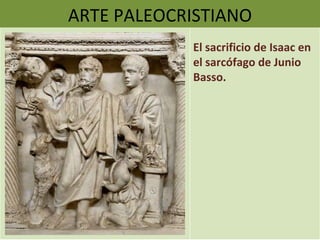 ARTE PALEOCRISTIANO ARTE PALEOCRISTIANO El sacrificio de Isaac en el sarcófago de Junio Basso. 