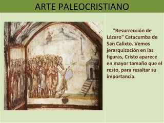 ARTE PALEOCRISTIANO "Resurrección de Lázaro" Catacumba de San Calixto. Vemos jerarquización en las figuras, Cristo aparece en mayor tamaño que el resto, para resaltar su importancia. 