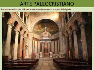ARTE PALEOCRISTIANO Fue reconstruida por el Papa Honorio I sobre una catacumba del siglo IV.  