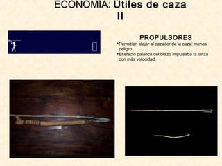 ECONOMÍA:ECONOMÍA: Útiles de cazaÚtiles de caza
IIII
PROPULSORES
Permitían alejar al cazador de la caza: menos
peligro.
El efecto palanca del brazo impulsaba la lanza
con más velocidad.
 