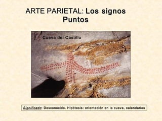 ARTE PARIETAL:ARTE PARIETAL: Los signosLos signos
PuntosPuntos
Significado: Desconocido. Hipótesis: orientación en la cueva, calendarios
Cueva del Castillo
 