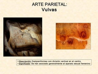 ARTE PARIETAL:ARTE PARIETAL:
VulvasVulvas
Descripción: Campaniformes con división vertical en el centro.
Significado: Se han asociado generalmente al aparato sexual femenino
 