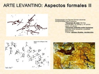 Composición:Las figuras forman escenas
comprensibles para nosotros:
Escenas de caza: las hay
individuales, en pareja y, en pocos
casos, en grupo.
Escenas violentas entre humanos:
disputas entre arqueros y posibles
ejecuciones.
Otras: danzas rituales, recolección.
ARTE LEVANTINOARTE LEVANTINO: Aspectos formales II: Aspectos formales II
 