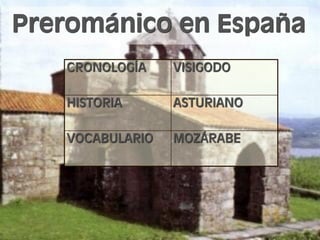 Prerománico en España
CRONOLOGÍA VISIGODO
HISTORIA ASTURIANO
VOCABULARIO MOZÁRABE
 