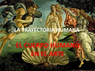 LA TRAYECTORIA HUMANA:
EL CUERPO HUMANO
EN EL ARTE
 