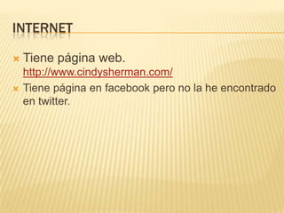 INTERNET
 Tiene página web.
http://www.cindysherman.com/
 Tiene página en facebook pero no la he encontrado
en twitter.
 