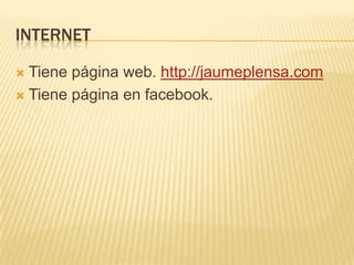 INTERNET
 Tiene página web. http://jaumeplensa.com
 Tiene página en facebook.
 