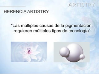 3 
HERENCIA ARTISTRY 
“Las múltiples causas de la pigmentación, 
requieren múltiples tipos de tecnología”  