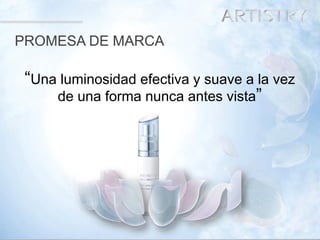 4 
PROMESA DE MARCA 
“Una luminosidad efectiva y suave a la vez 
de una forma nunca antes vista”  
