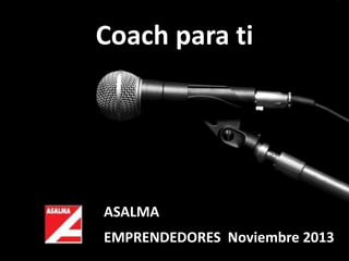 Coach para ti

ASALMA

EMPRENDEDORES Noviembre 2013

 