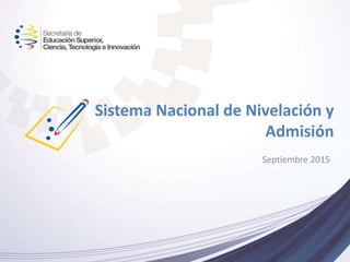 Septiembre 2015
Sistema Nacional de Nivelación y
Admisión
 