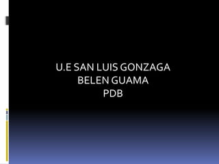 U.E SAN LUIS GONZAGA
BELEN GUAMA
PDB

 