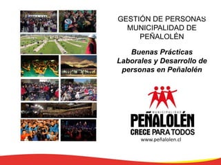 www.peñalolen.cl
GESTIÓN DE PERSONAS
MUNICIPALIDAD DE
PEÑALOLÉN
Buenas Prácticas
Laborales y Desarrollo de
personas en Peñalolén
 