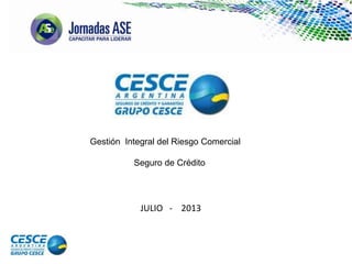 Gestión Integral del Riesgo Comercial
Seguro de Crédito
JULIO - 2013
 