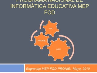 PROGRAMA NACIONAL DE INFORMÁTICA EDUCATIVA MEP FOD Engranaje MEP-FOD-PRONIE:  Mayo, 2010 